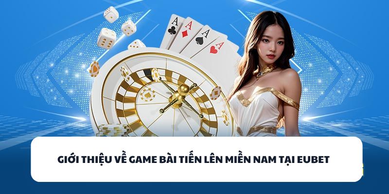Giới thiệu về game bài Tiến Lên miền Nam tại EUBET